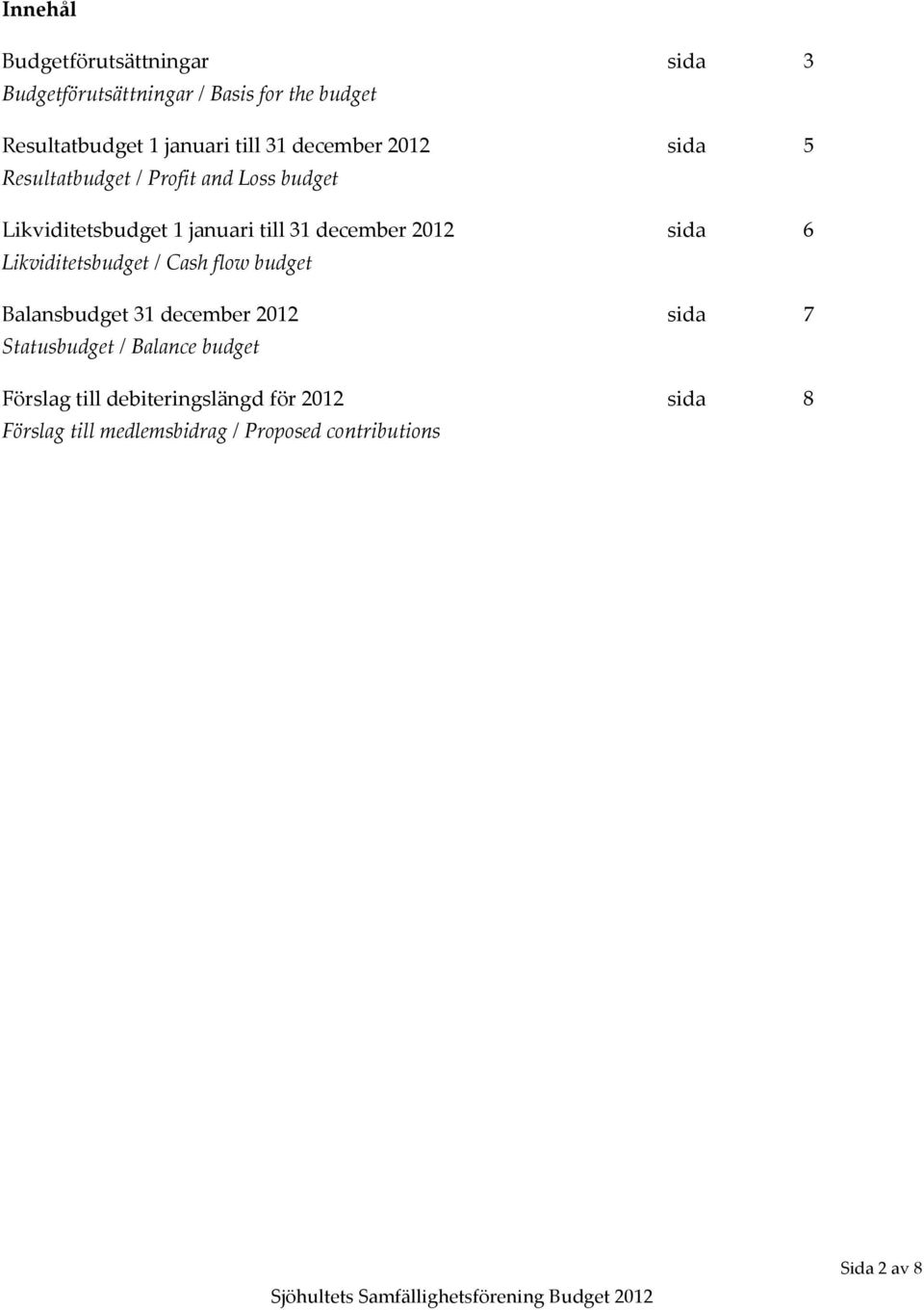 2012 sida 6 Likviditetsbudget / Cash flow budget Balansbudget 31 december 2012 sida 7 Statusbudget / Balance
