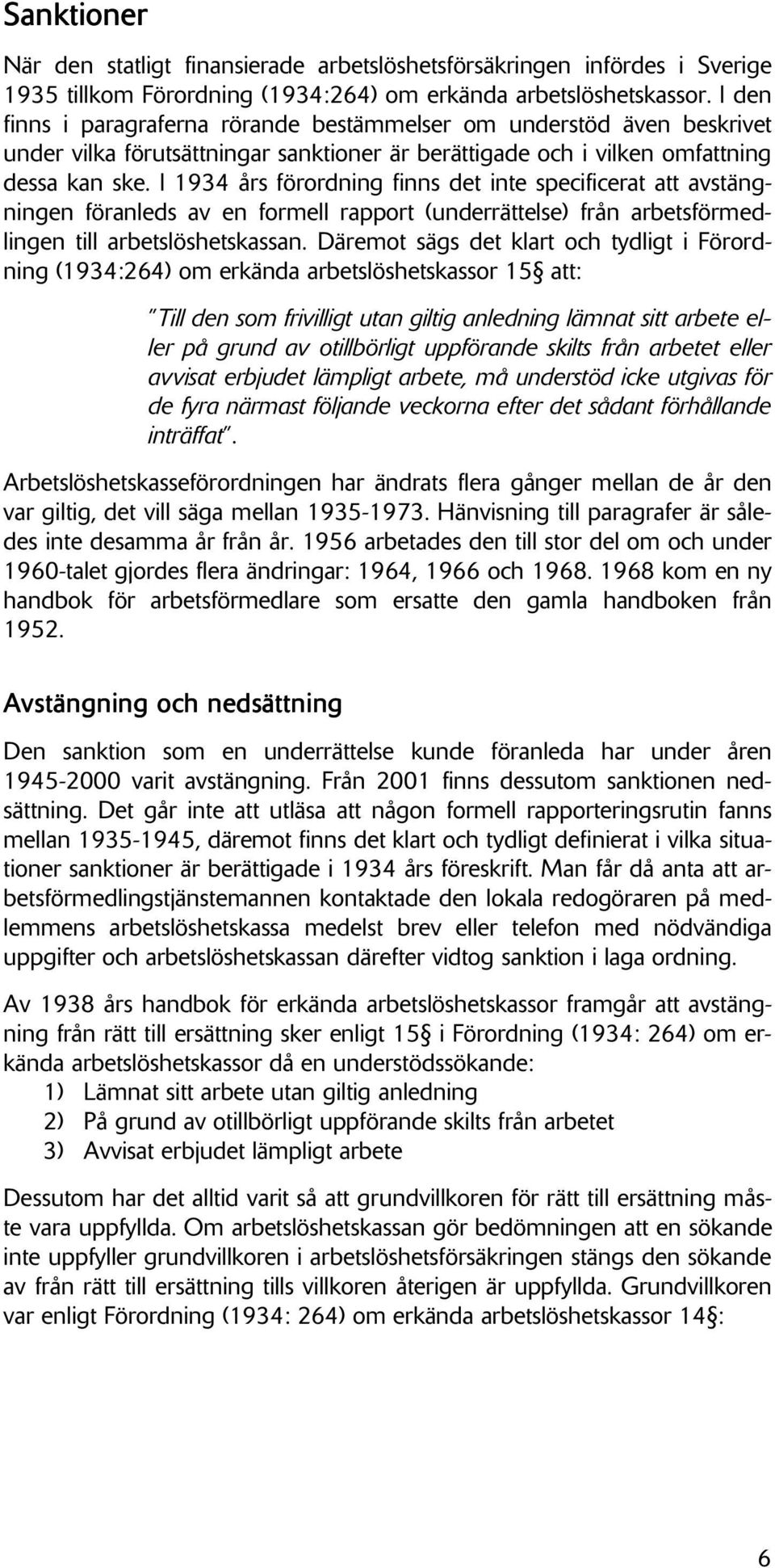 I 1934 års förordning finns det inte specificerat att avstängningen föranleds av en formell rapport (underrättelse) från arbetsförmedlingen till arbetslöshetskassan.