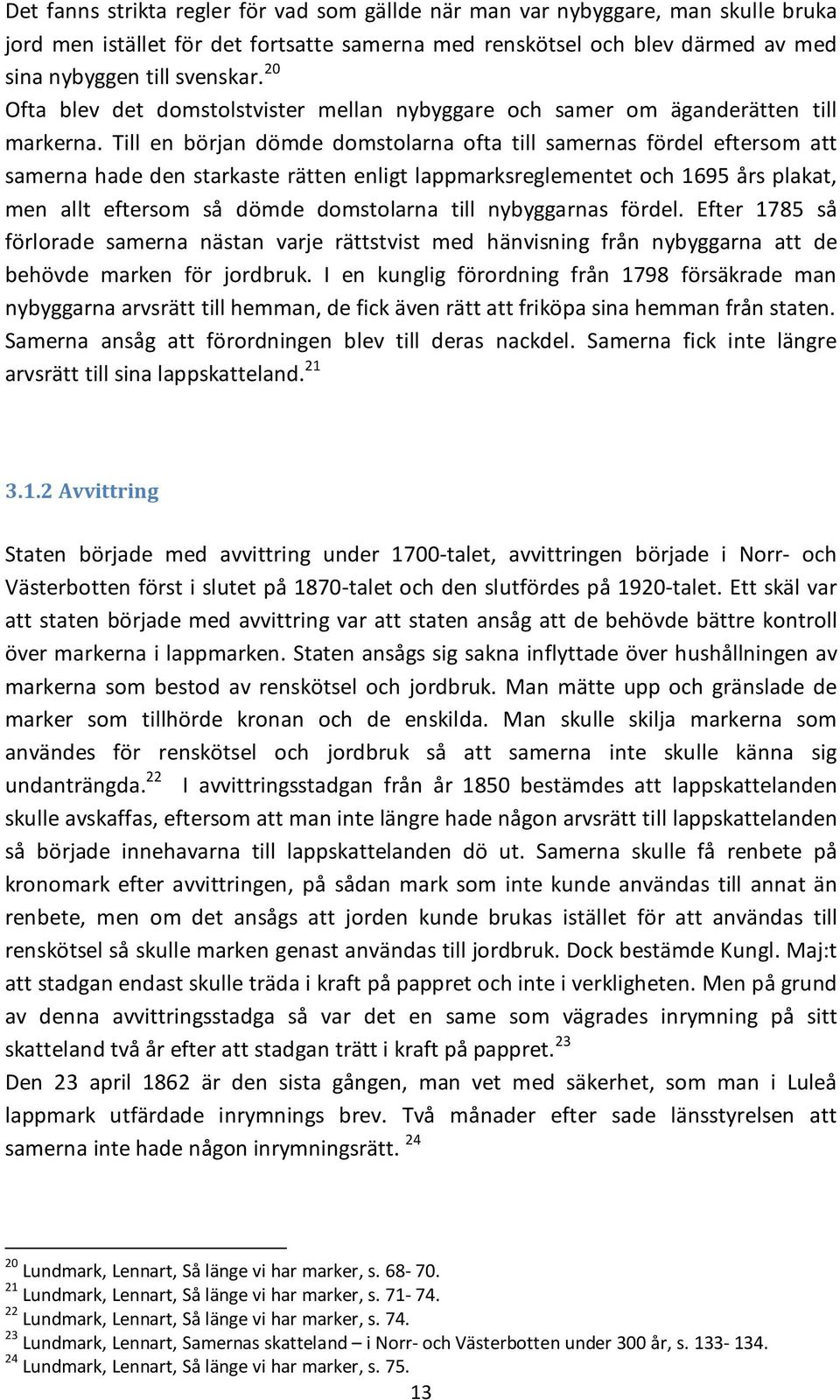 Till en början dömde domstolarna ofta till samernas fördel eftersom att samerna hade den starkaste rätten enligt lappmarksreglementet och 1695 års plakat, men allt eftersom så dömde domstolarna till