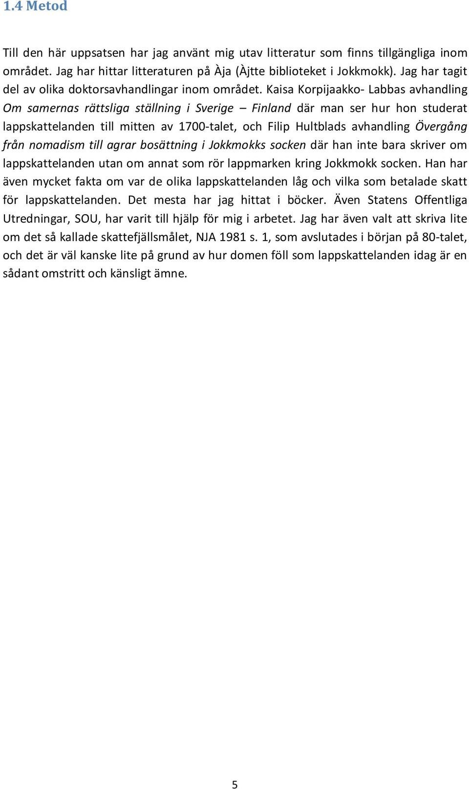 Kaisa Korpijaakko- Labbas avhandling Om samernas rättsliga ställning i Sverige Finland där man ser hur hon studerat lappskattelanden till mitten av 1700-talet, och Filip Hultblads avhandling Övergång