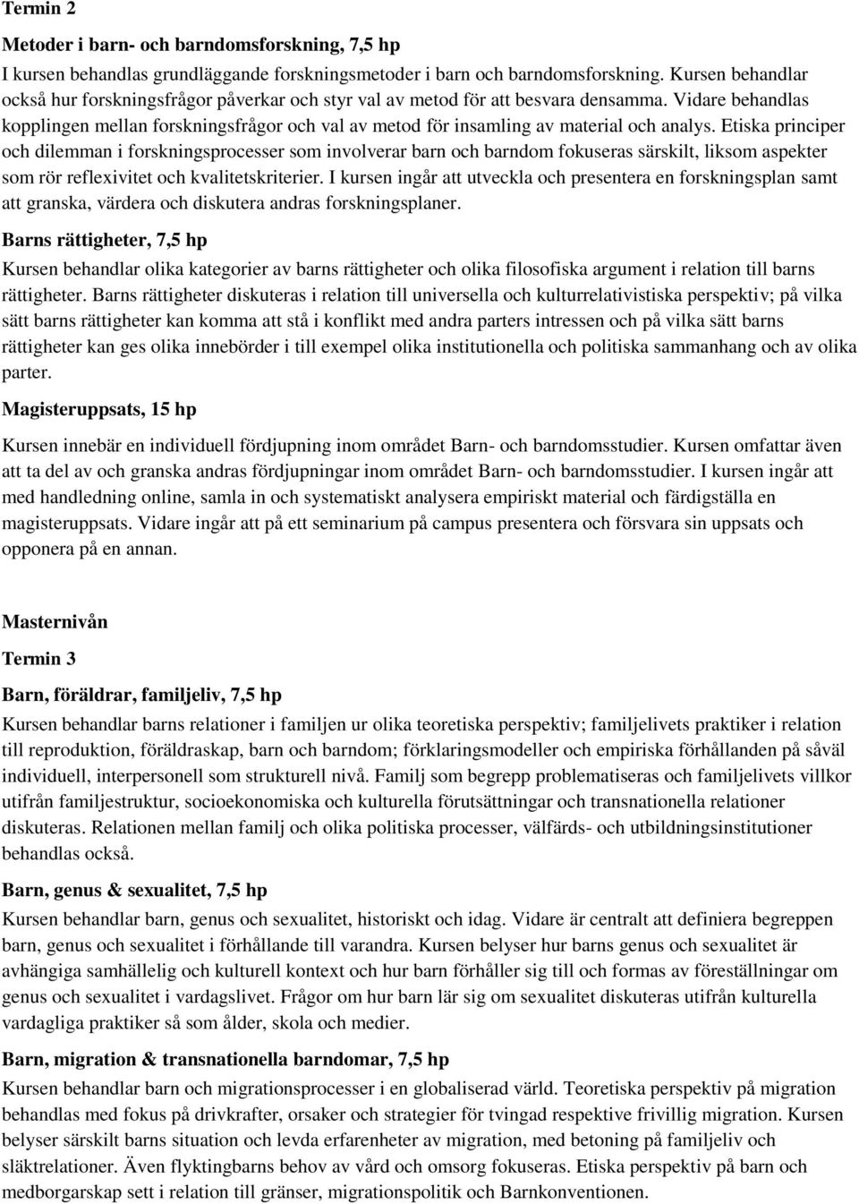 Vidare behandlas kopplingen mellan forskningsfrågor och val av metod för insamling av material och analys.