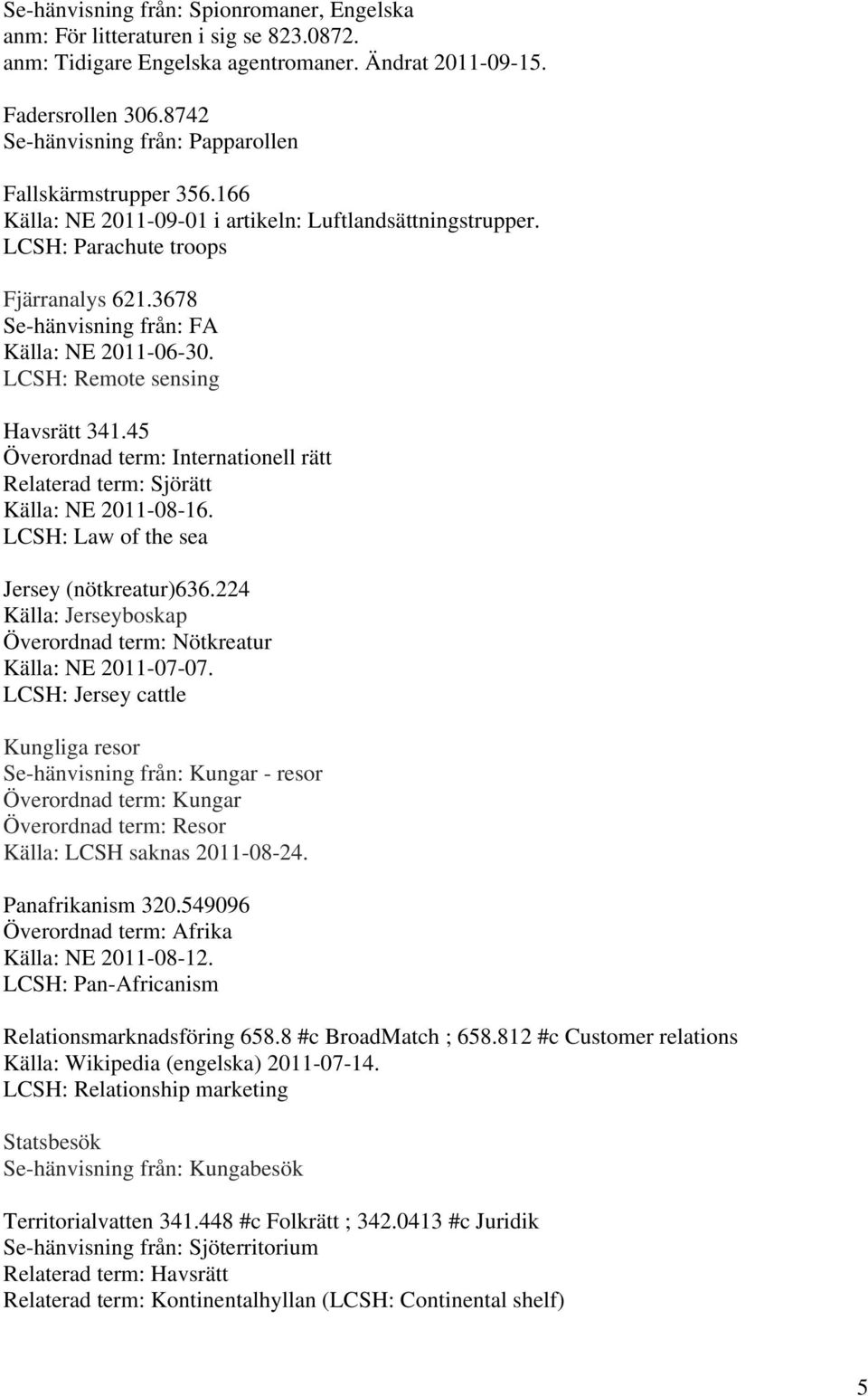 3678 Se-hänvisning från: FA Källa: NE 2011-06-30. LCSH: Remote sensing Havsrätt 341.45 Överordnad term: Internationell rätt Relaterad term: Sjörätt Källa: NE 2011-08-16.