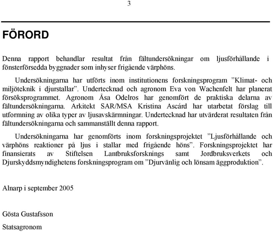 Agronom Åsa Odelros har genomfört de praktiska delarna av fältundersökningarna. Arkitekt SAR/MSA Kristina Ascárd har utarbetat förslag till utformning av olika typer av ljusavskärmningar.