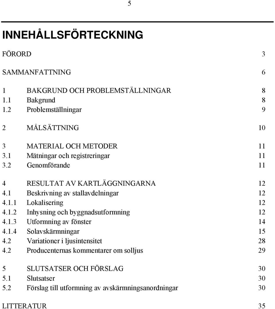 2 Genomförande 11 4 RESULTAT AV KARTLÄGGNINGARNA 12 4.1 Beskrivning av stallavdelningar 12 4.1.1 Lokalisering 12 4.1.2 Inhysning och byggnadsutformning 12 4.