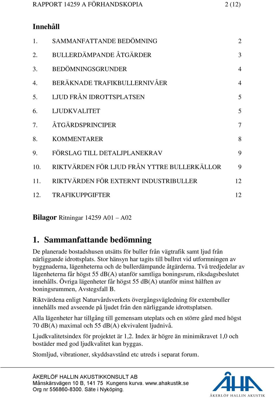 TRAFIKUPPGIFTER 12 Bilagor Ritningar 14259 A01 A02 1. Sammanfattande bedömning De planerade bostadshusen utsätts för buller från vägtrafik samt ljud från närliggande idrottsplats.