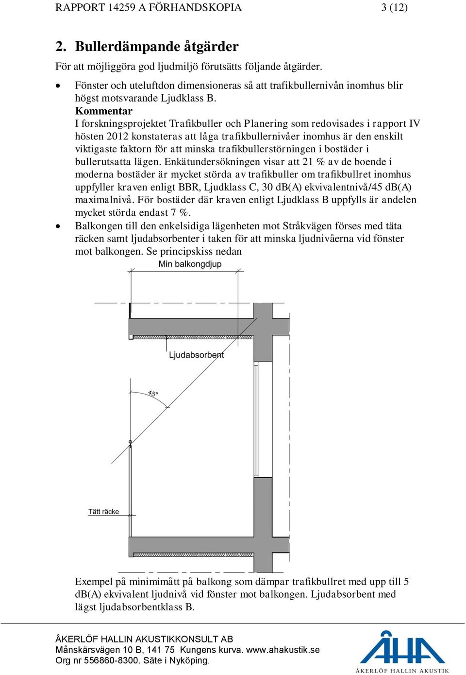 Kommentar I forskningsprojektet Trafikbuller och Planering som redovisades i rapport IV hösten 2012 konstateras att låga trafikbullernivåer inomhus är den enskilt viktigaste faktorn för att minska