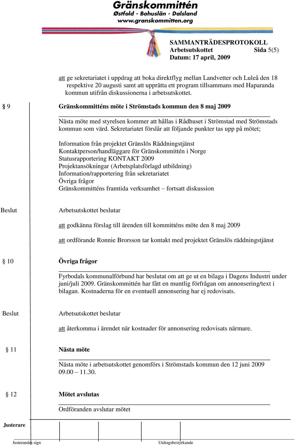 Sekretariatet förslår att följande punkter tas upp på mötet; Information från projektet Gränslös Räddningstjänst Kontaktperson/handläggare för Gränskommittén i Norge Statusrapportering KONTAKT 2009