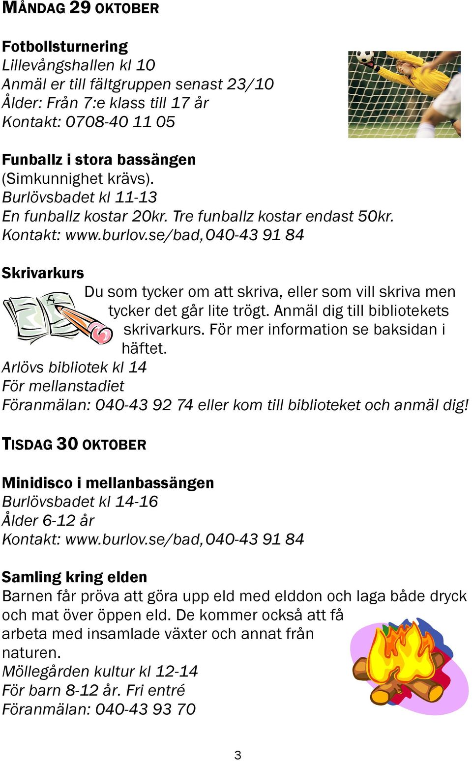 Anmäl dig till bibliotekets skrivarkurs. För mer information se baksidan i häftet. Arlövs bibliotek kl 14 För mellanstadiet Föranmälan: 040-43 92 74 eller kom till biblioteket och anmäl dig!