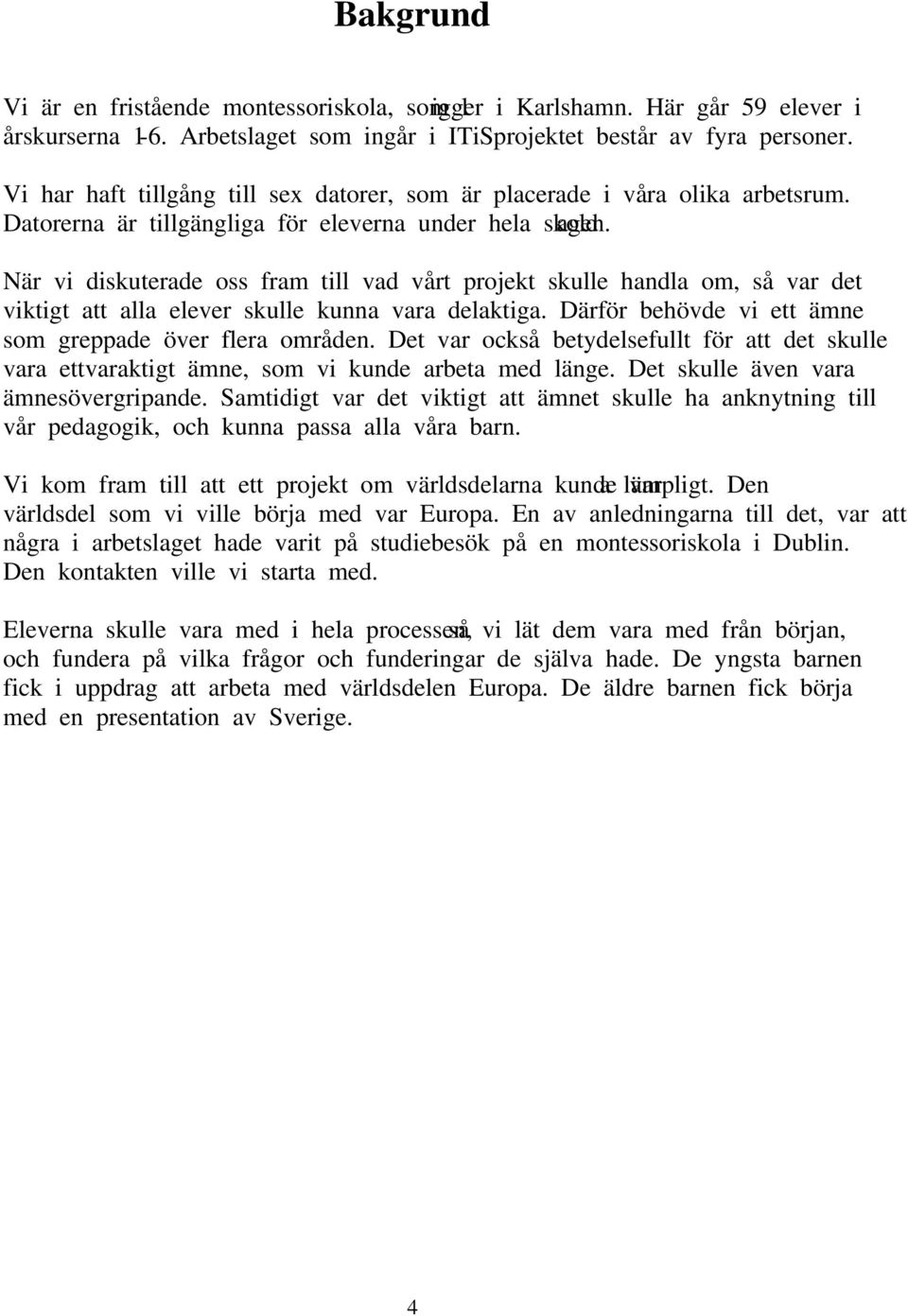 När vi diskuterade oss fram till vad vårt projekt skulle handla om, så var det viktigt att alla elever skulle kunna vara delaktiga. Därför behövde vi ett ämne som greppade över flera områden.