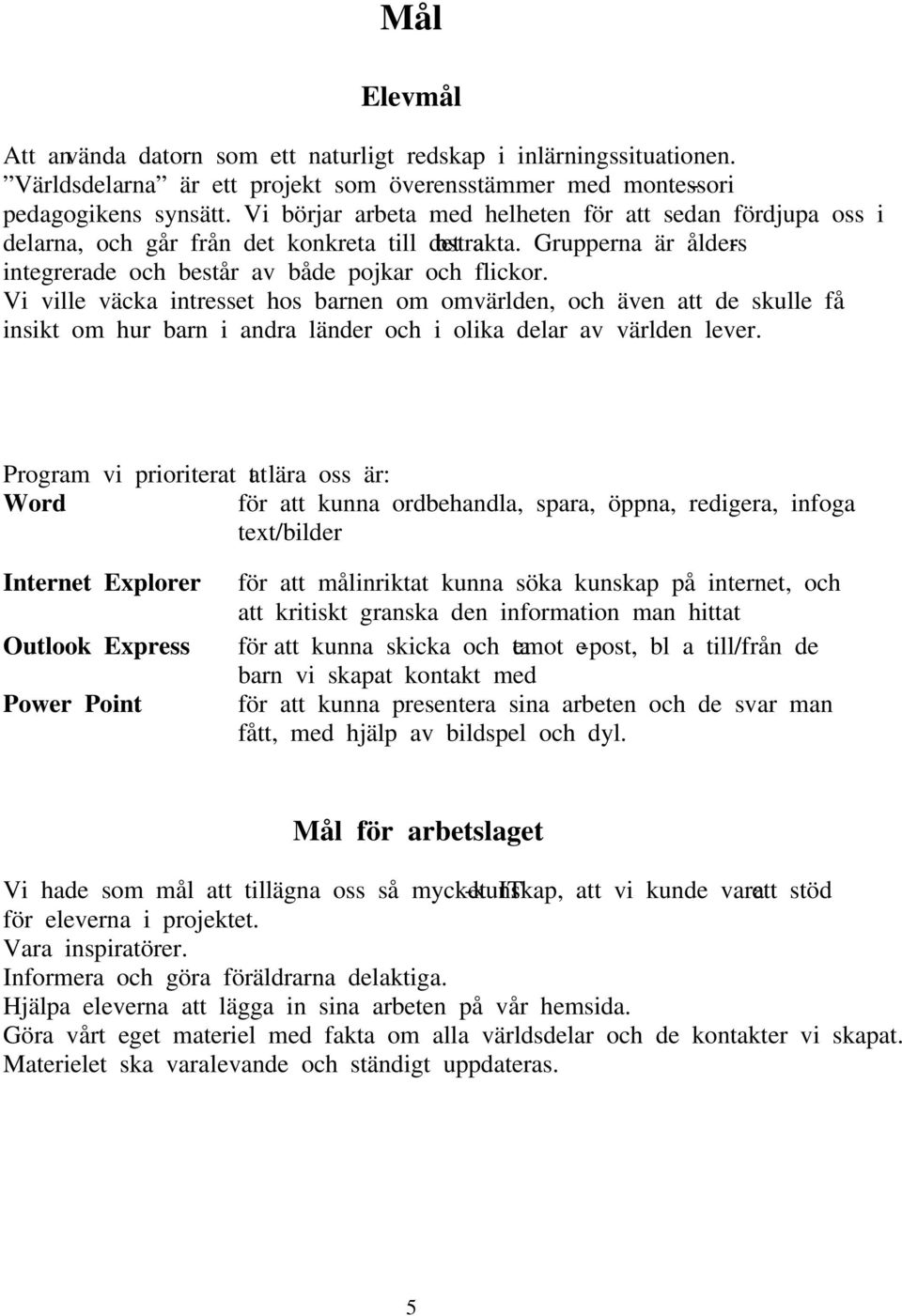 Vi ville väcka intresset hos barnen om omvärlden, och även att de skulle få insikt om hur barn i andra länder och i olika delar av världen lever.