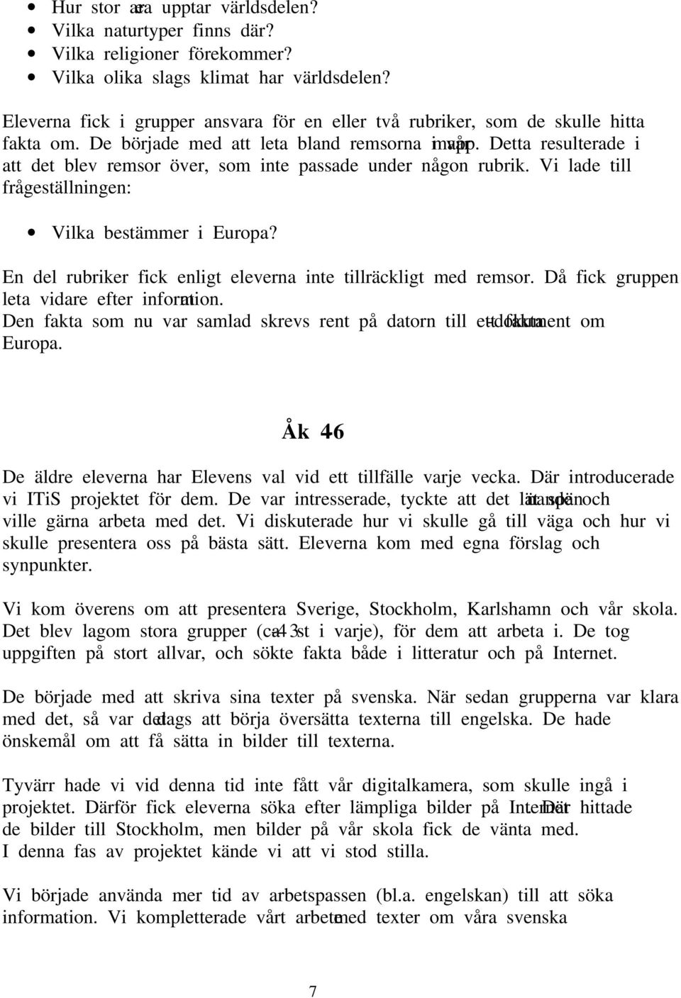 Detta resulterade i att det blev remsor över, som inte passade under någon rubrik. Vi lade till frågeställningen: Vilka bestämmer i Europa?