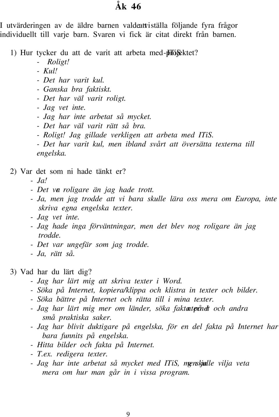 - Det har väl varit rätt så bra. - Roligt! Jag gillade verkligen att arbeta med ITiS. - Det har varit kul, men ibland svårt att översätta texterna till engelska. 2) Var det som ni hade tänkt er? - Ja!