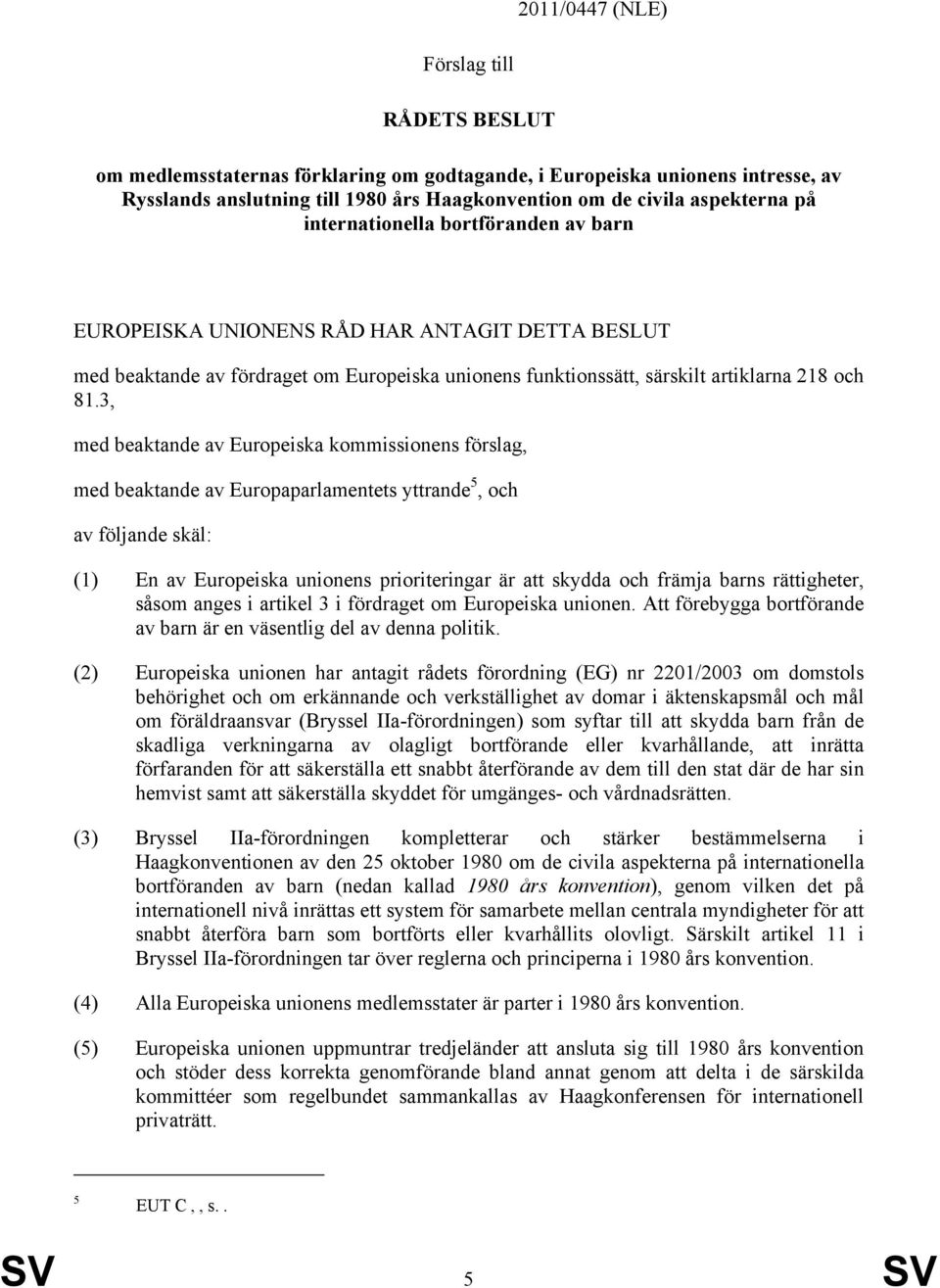 3, med beaktande av Europeiska kommissionens förslag, med beaktande av Europaparlamentets yttrande 5, och av följande skäl: (1) En av Europeiska unionens prioriteringar är att skydda och främja barns