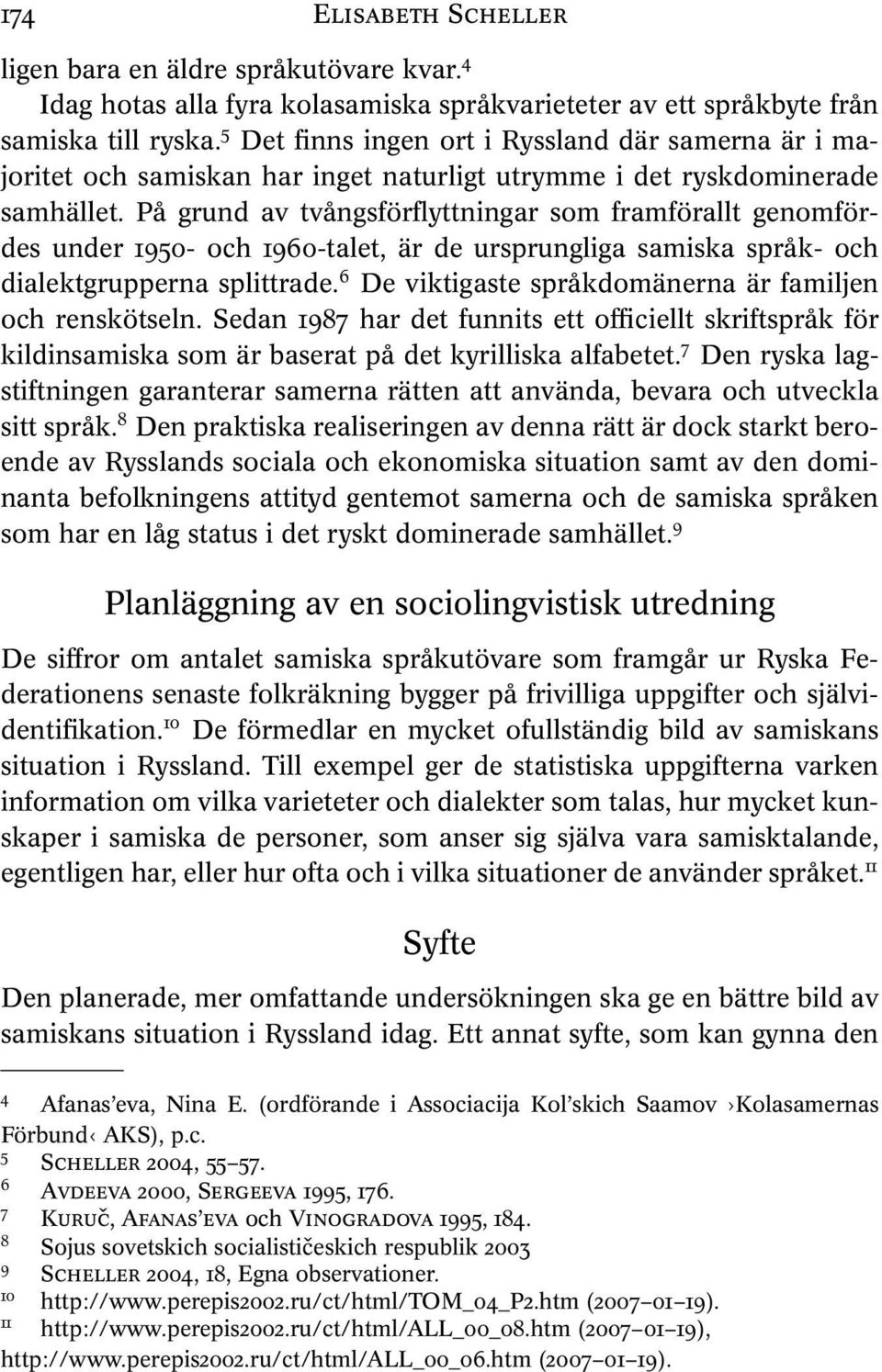 På grund av tvångsförflyttningar som framförallt genomfördes under 1950- och 1960-talet, är de ursprungliga samiska språk- och dialektgrupperna splittrade.