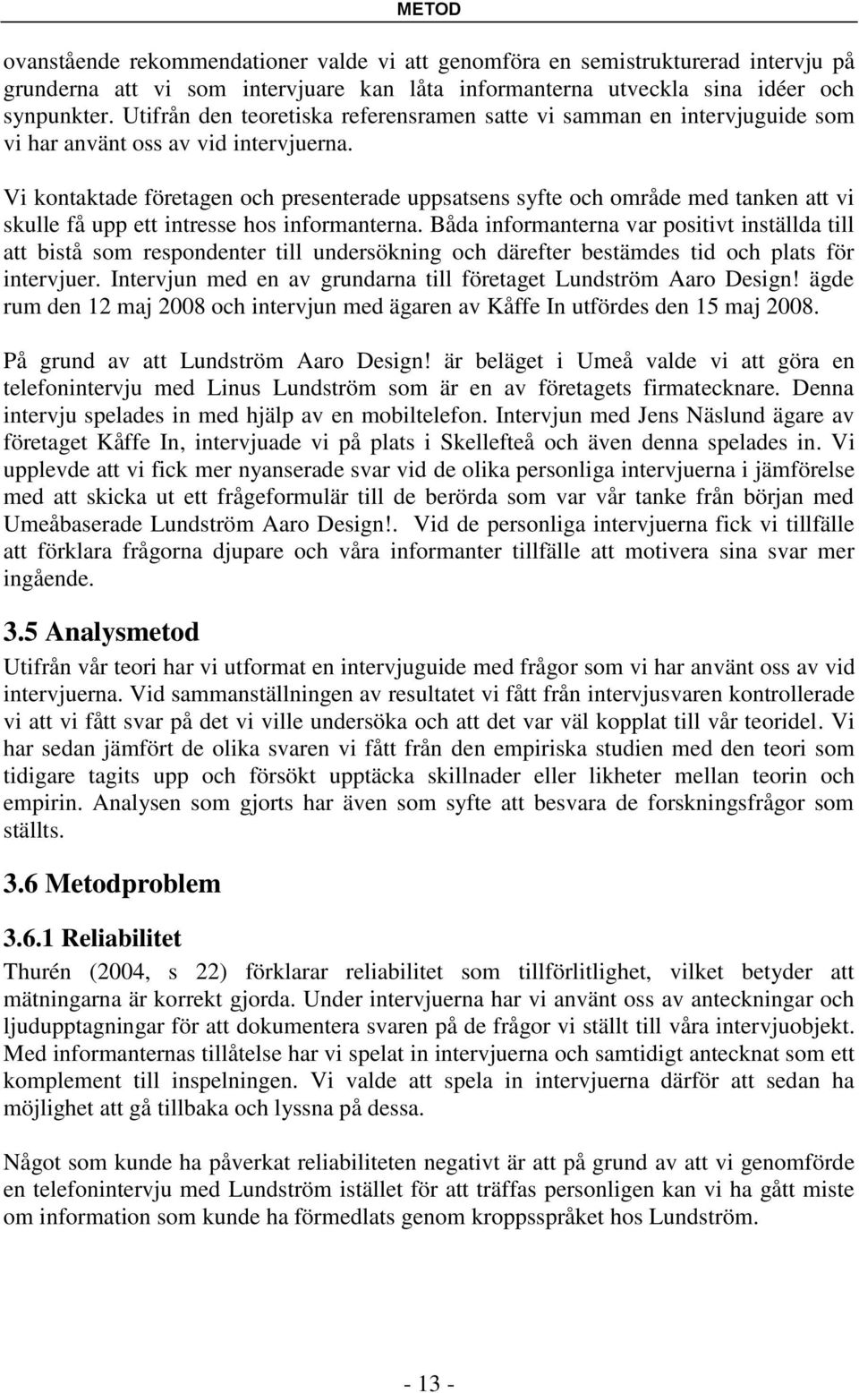 Vi kontaktade företagen och presenterade uppsatsens syfte och område med tanken att vi skulle få upp ett intresse hos informanterna.