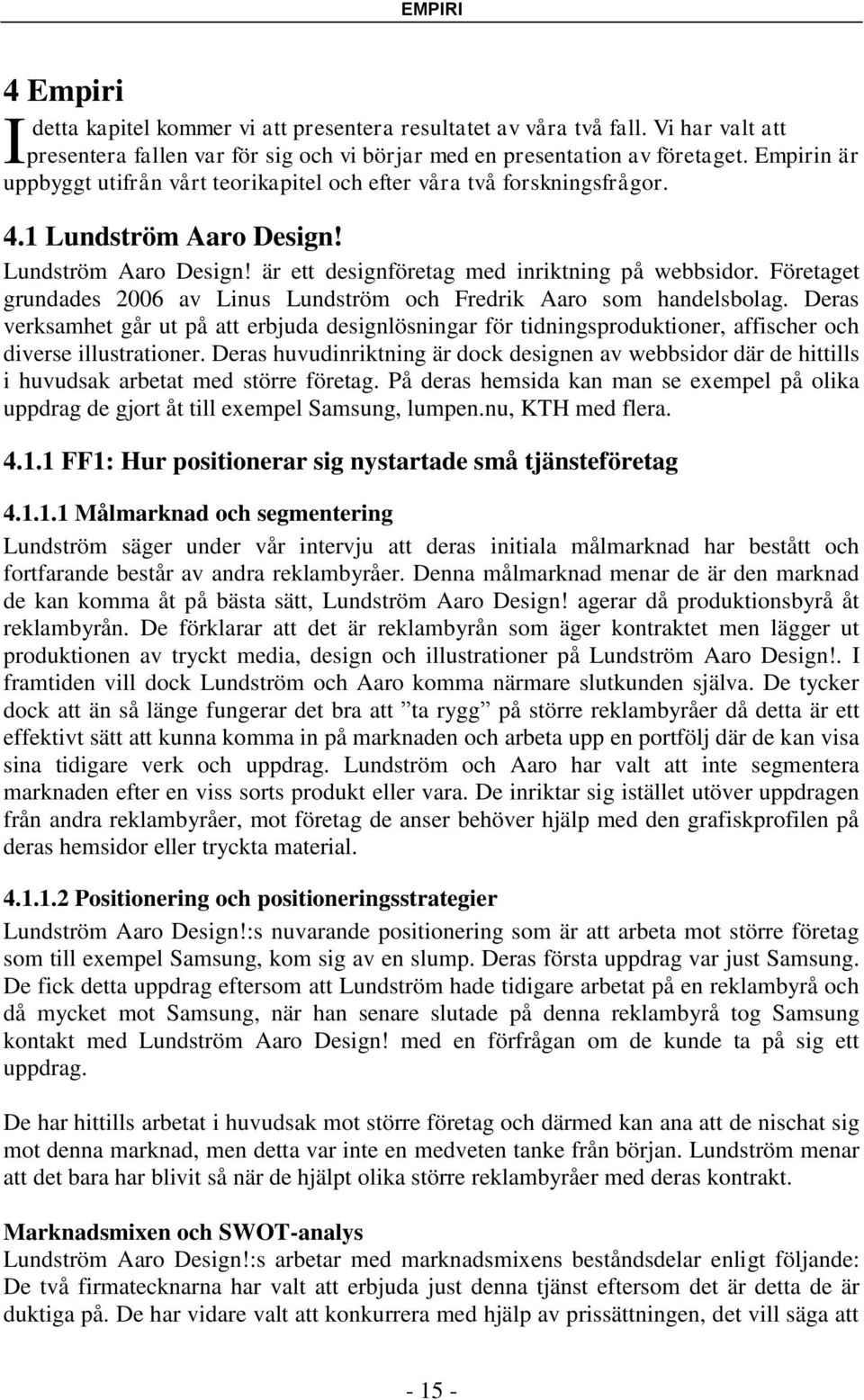 Företaget grundades 2006 av Linus Lundström och Fredrik Aaro som handelsbolag. Deras verksamhet går ut på att erbjuda designlösningar för tidningsproduktioner, affischer och diverse illustrationer.