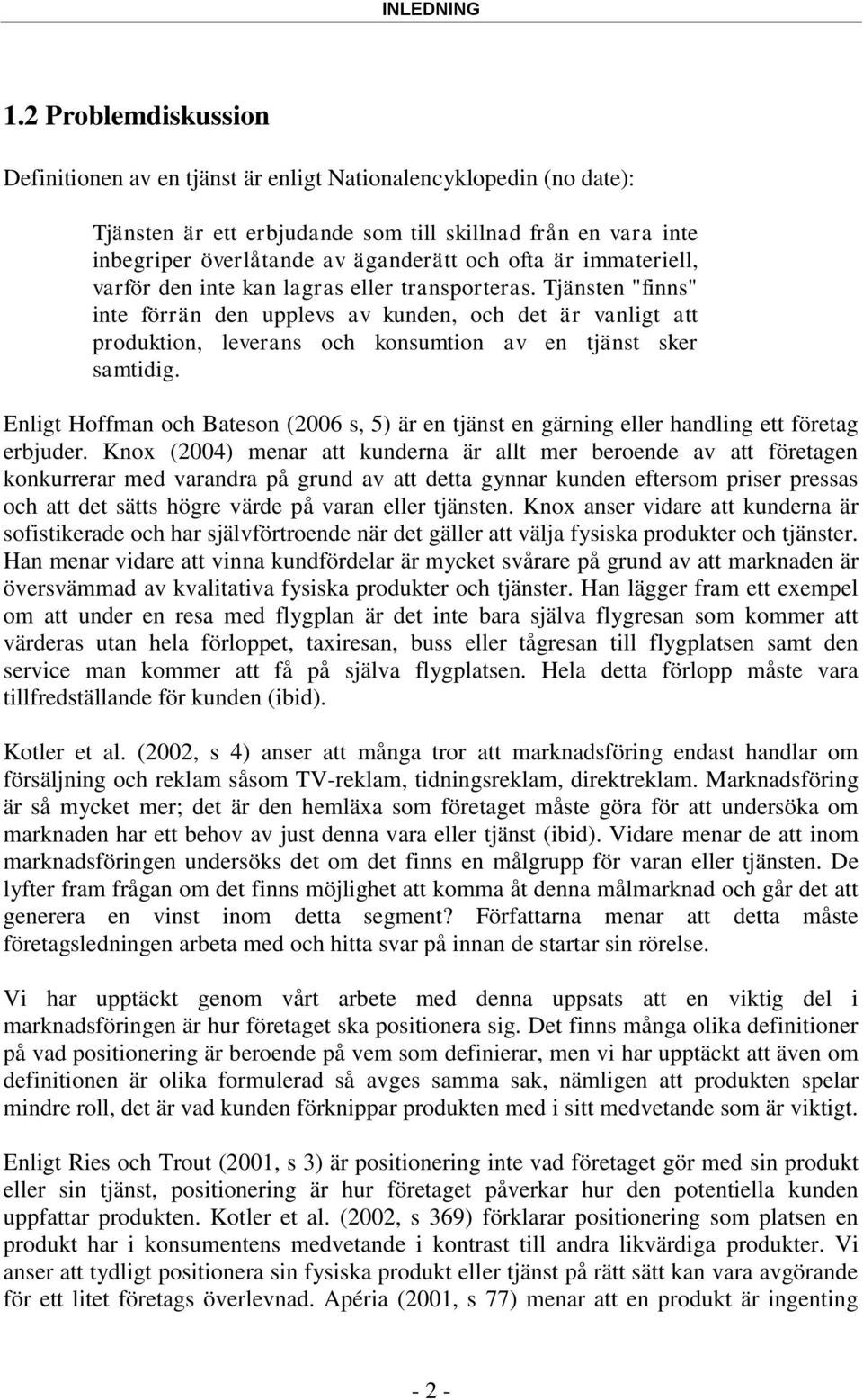 immateriell, varför den inte kan lagras eller transporteras. Tjänsten "finns" inte förrän den upplevs av kunden, och det är vanligt att produktion, leverans och konsumtion av en tjänst sker samtidig.