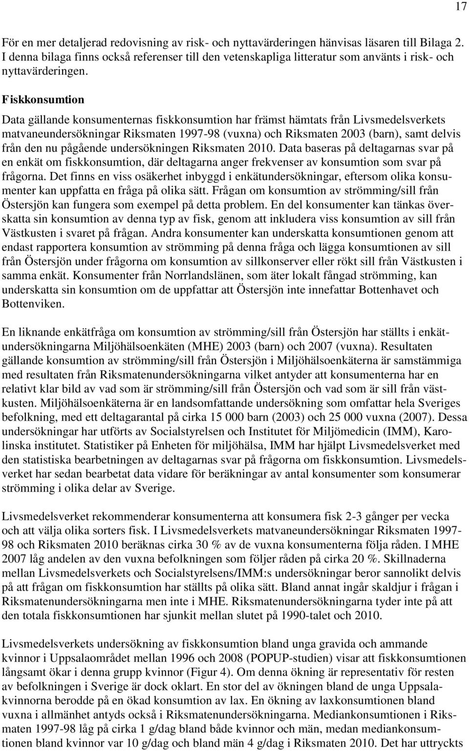 Fiskkonsumtion Data gällande konsumenternas fiskkonsumtion har främst hämtats från Livsmedelsverkets matvaneundersökningar Riksmaten 1997-98 (vuxna) och Riksmaten 2003 (barn), samt delvis från den nu