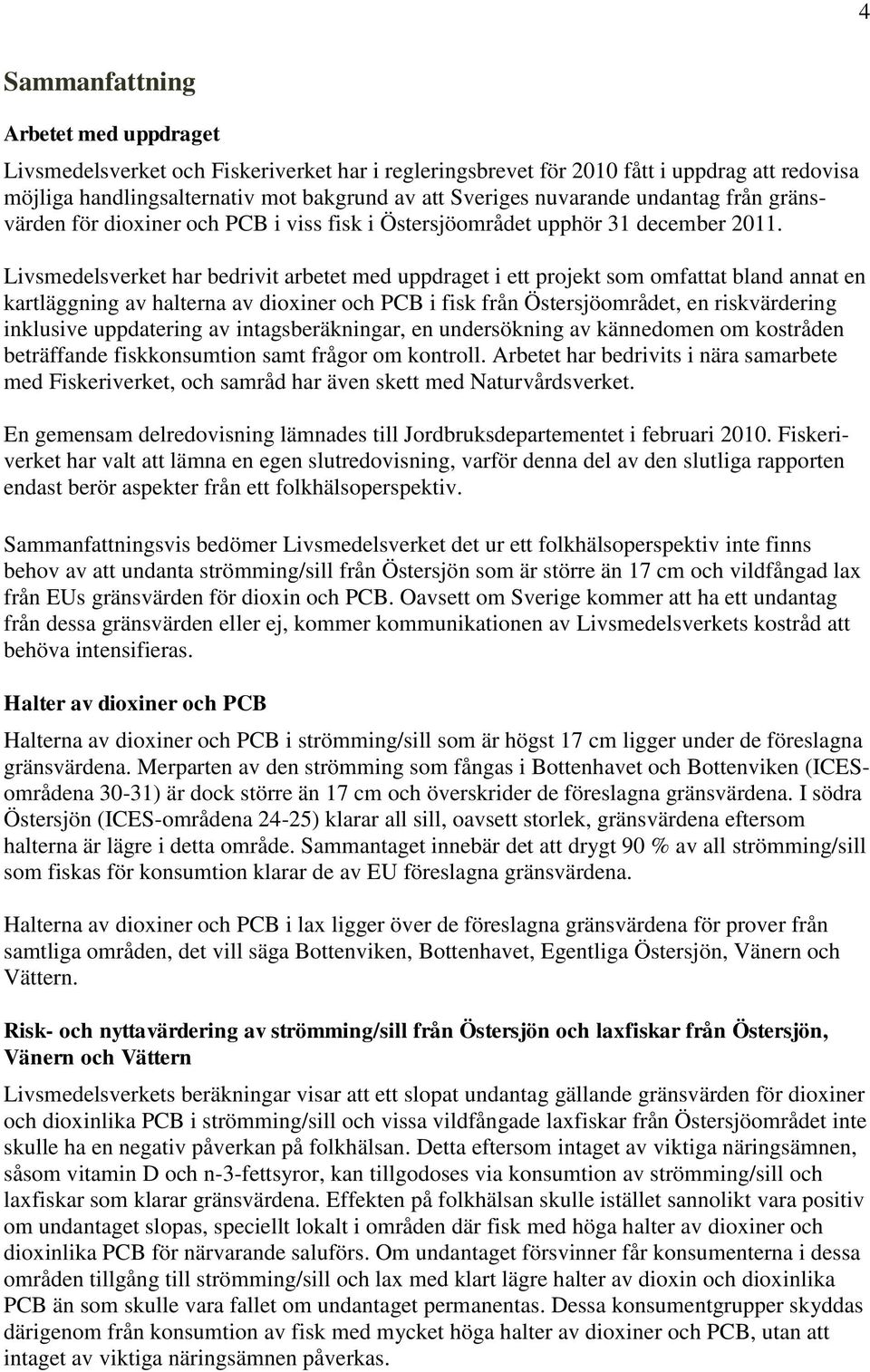 Livsmedelsverket har bedrivit arbetet med uppdraget i ett projekt som omfattat bland annat en kartläggning av halterna av dioxiner och PCB i fisk från Östersjöområdet, en riskvärdering inklusive
