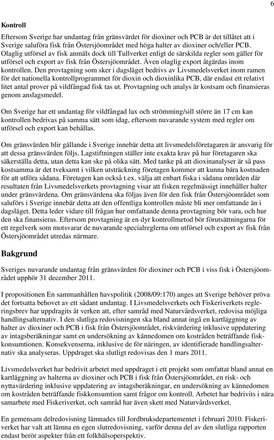 Den provtagning som sker i dagsläget bedrivs av Livsmedelsverket inom ramen för det nationella kontrollprogrammet för dioxin och dioxinlika PCB, där endast ett relativt litet antal prover på