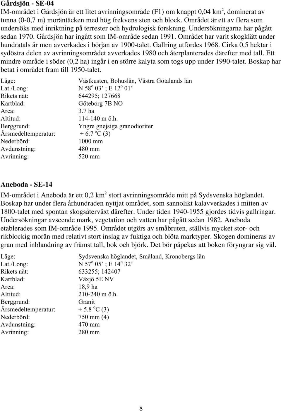 Området har varit skogklätt under hundratals år men avverkades i början av 1900-talet. Gallring utfördes 1968.