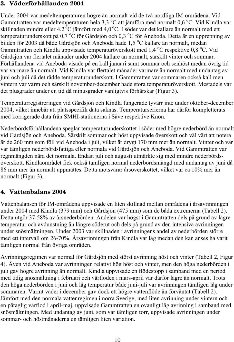 Detta är en upprepning av bilden för 2003 då både Gårdsjön och Aneboda hade 1,5 o C kallare än normalt, medan Gammtratten och Kindla uppvisade temperaturöverskott med 1,4 o C respektive 0,8 o C.