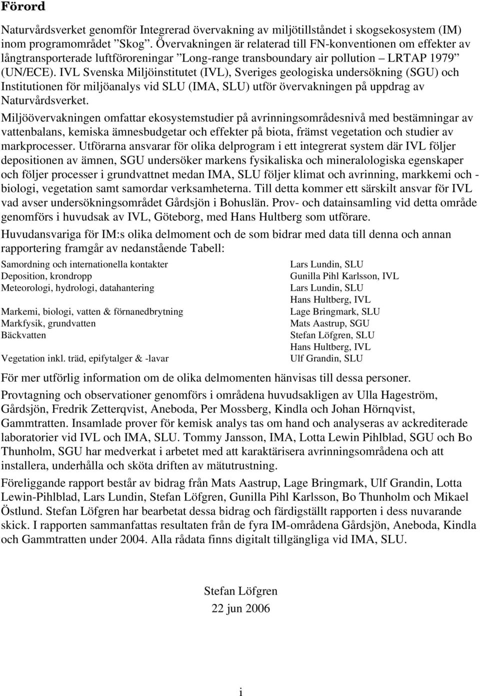IVL Svenska Miljöinstitutet (IVL), Sveriges geologiska undersökning (SGU) och Institutionen för miljöanalys vid SLU (IMA, SLU) utför övervakningen på uppdrag av Naturvårdsverket.