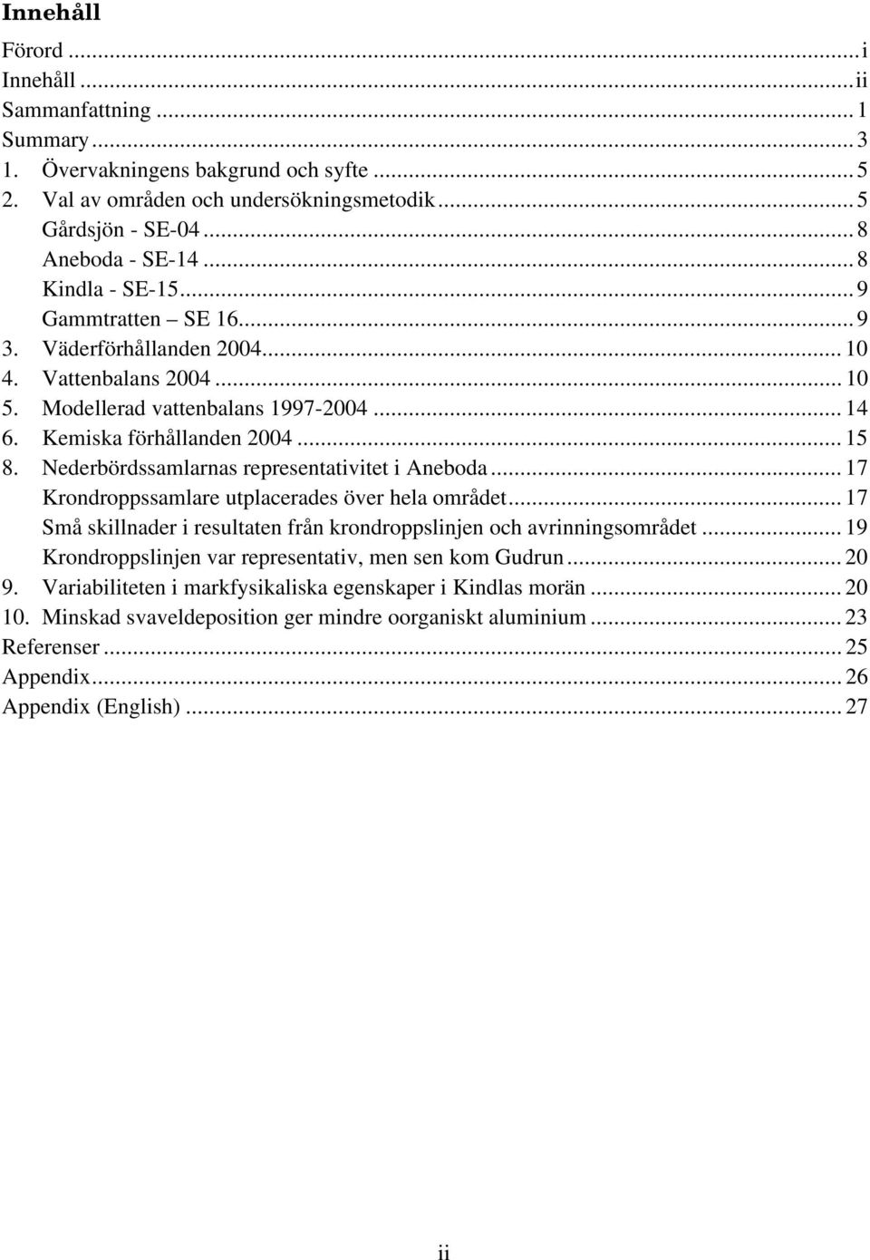 Nederbördssamlarnas representativitet i Aneboda... 17 Krondroppssamlare utplacerades över hela området... 17 Små skillnader i resultaten från krondroppslinjen och avrinningsområdet.