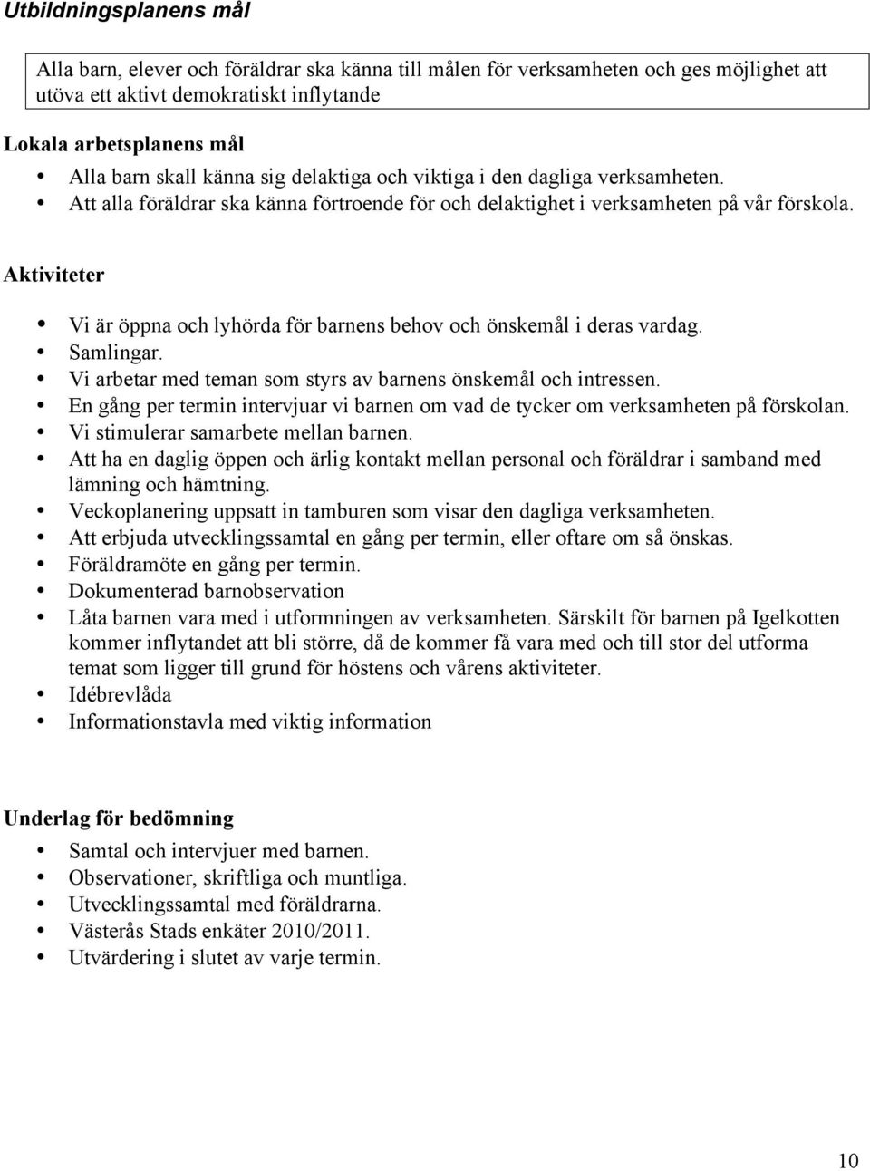 Vi arbetar med teman som styrs av barnens önskemål och intressen. En gång per termin intervjuar vi barnen om vad de tycker om verksamheten på förskolan. Vi stimulerar samarbete mellan barnen.