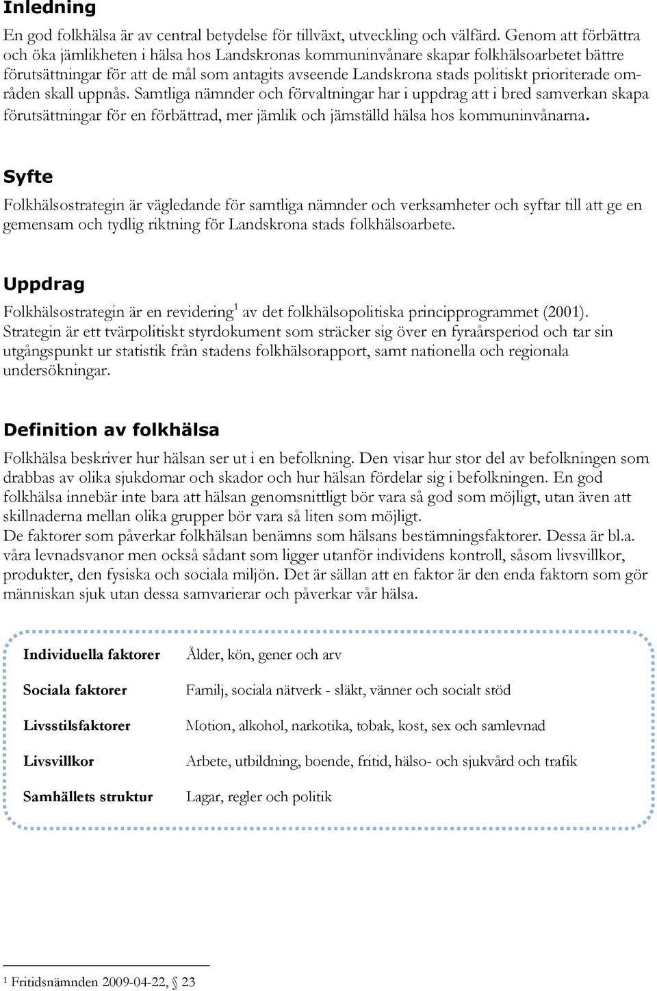 prioriterade områden skall uppnås. Samtliga nämnder och förvaltningar har i uppdrag att i bred samverkan skapa förutsättningar för en förbättrad, mer jämlik och jämställd hälsa hos kommuninvånarna.