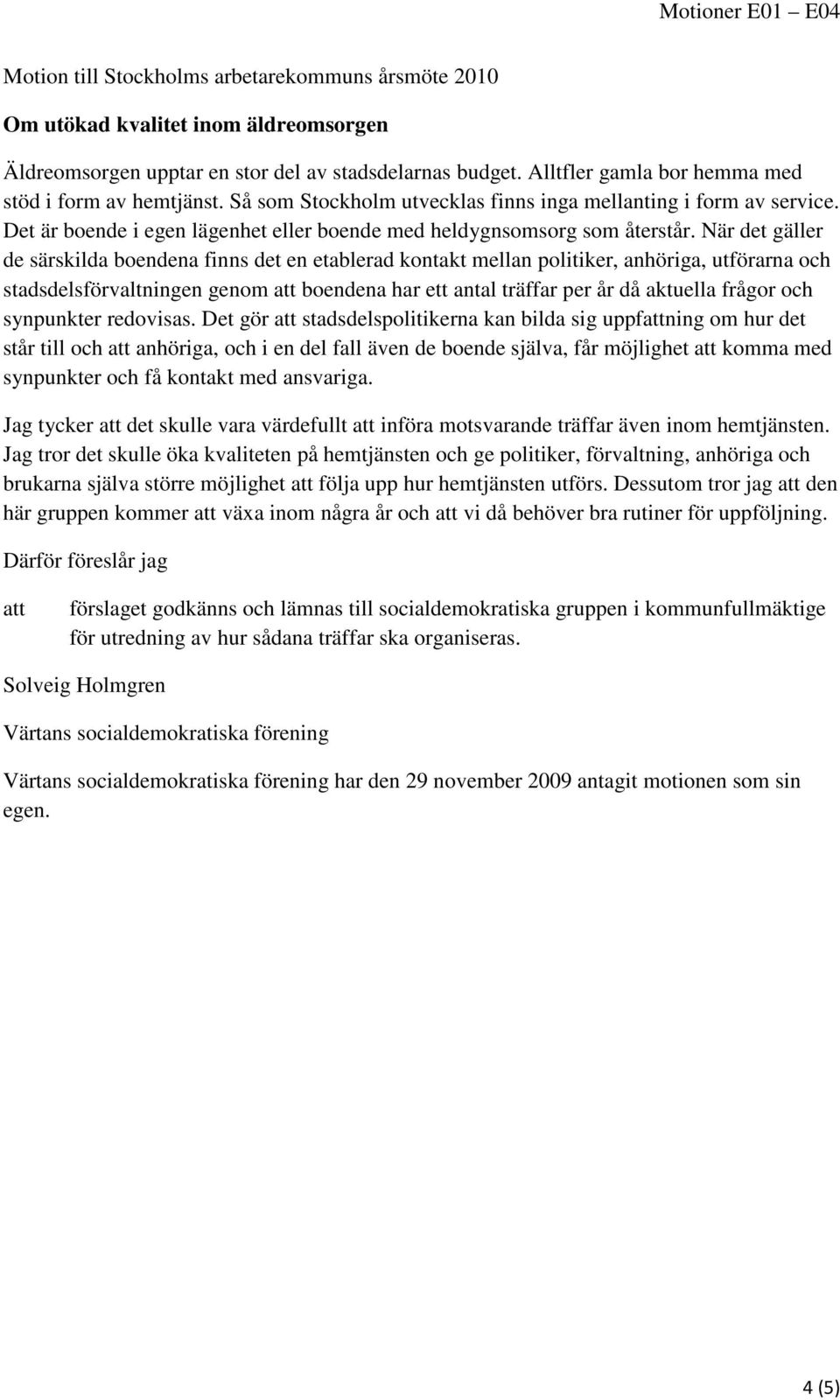 När det gäller de särskilda boendena finns det en etablerad kontakt mellan politiker, anhöriga, utförarna och stadsdelsförvaltningen genom boendena har ett antal träffar per år då aktuella frågor och