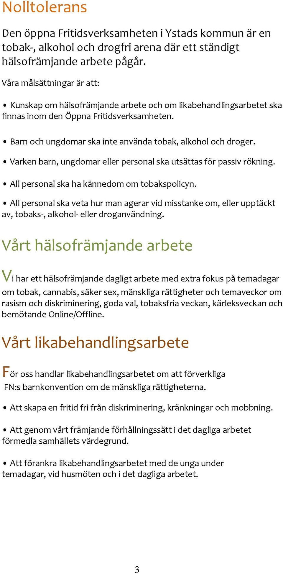 Varken barn, ungdomar eller personal ska utsättas för passiv rökning. All personal ska ha kännedom om tobakspolicyn.