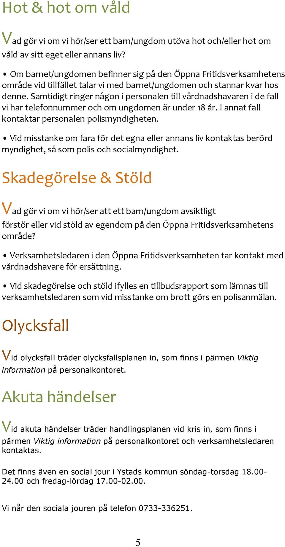 Samtidigt ringer någon i personalen till vårdnadshavaren i de fall vi har telefonnummer och om ungdomen är under 18 år. I annat fall kontaktar personalen polismyndigheten.