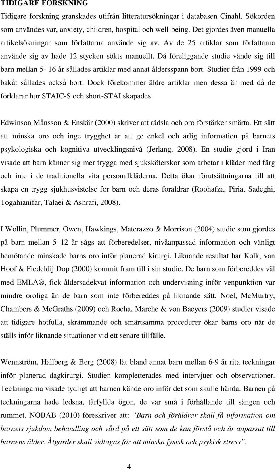Då föreliggande studie vände sig till barn mellan 5-16 år sållades artiklar med annat åldersspann bort. Studier från 1999 och bakåt sållades också bort.