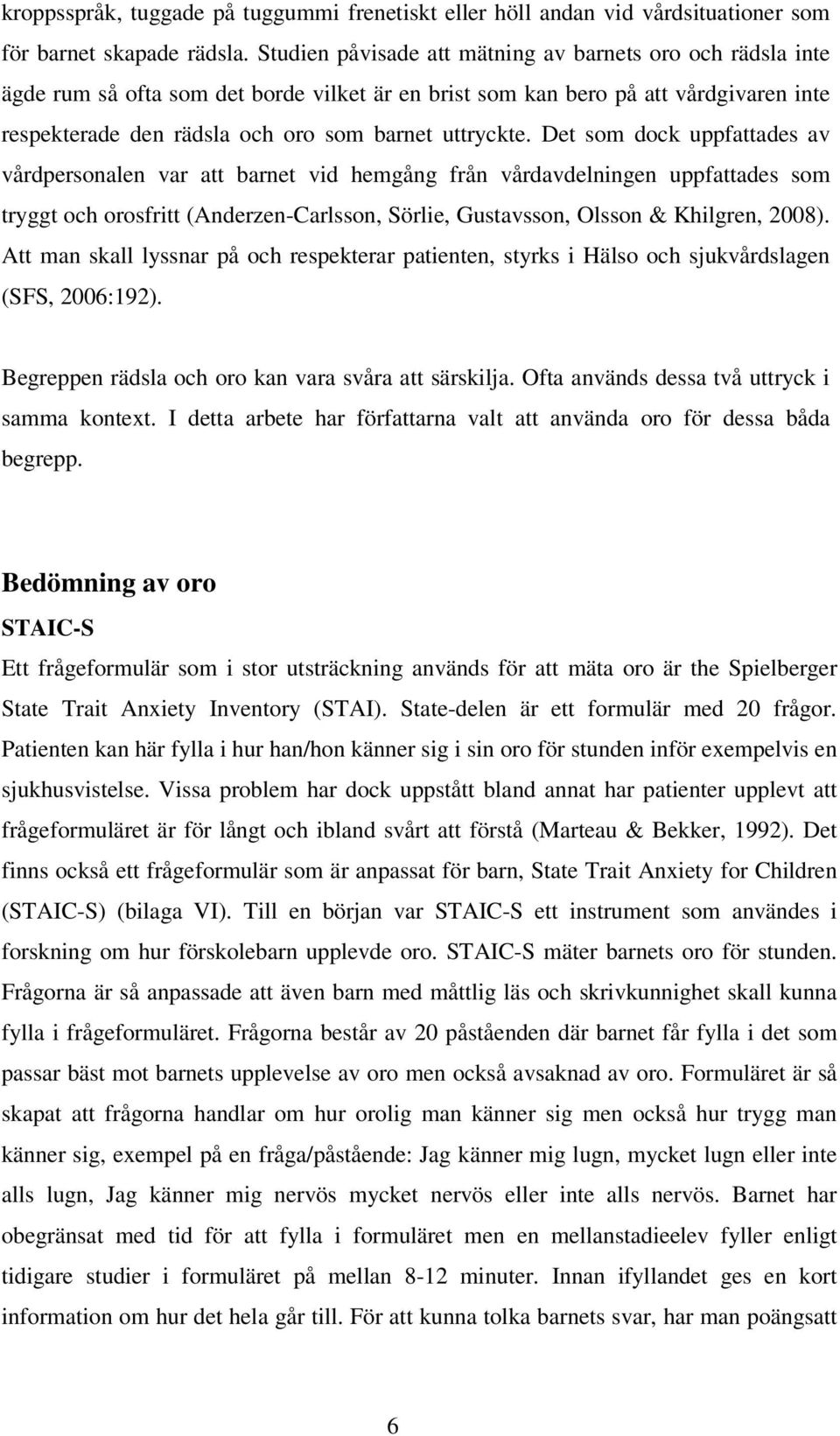 Det som dock uppfattades av vårdpersonalen var att barnet vid hemgång från vårdavdelningen uppfattades som tryggt och orosfritt (Anderzen-Carlsson, Sörlie, Gustavsson, Olsson & Khilgren, 2008).