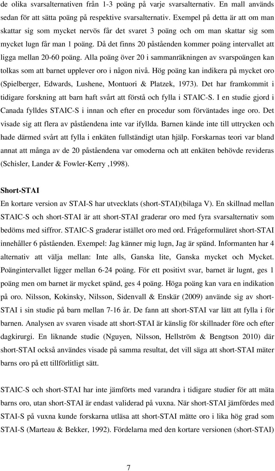 Då det finns 20 påståenden kommer poäng intervallet att ligga mellan 20-60 poäng. Alla poäng över 20 i sammanräkningen av svarspoängen kan tolkas som att barnet upplever oro i någon nivå.