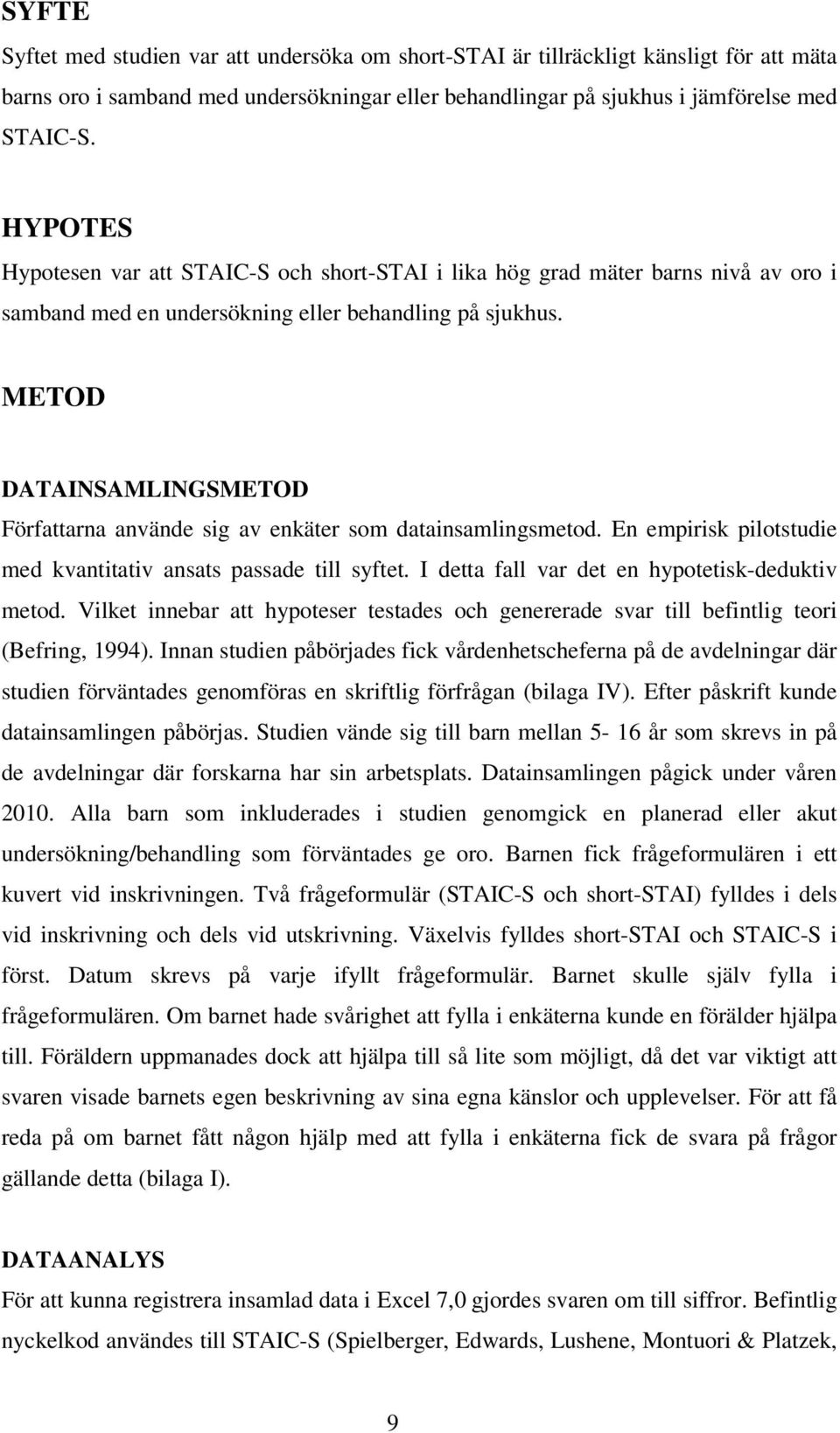 METOD DATAINSAMLINGSMETOD Författarna använde sig av enkäter som datainsamlingsmetod. En empirisk pilotstudie med kvantitativ ansats passade till syftet.