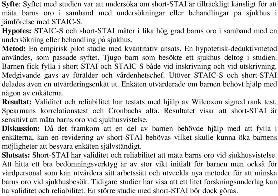 En hypotetisk-deduktivmetod användes, som passade syftet. Tjugo barn som besökte ett sjukhus deltog i studien. Barnen fick fylla i short-stai och STAIC-S både vid inskrivning och vid utskrivning.