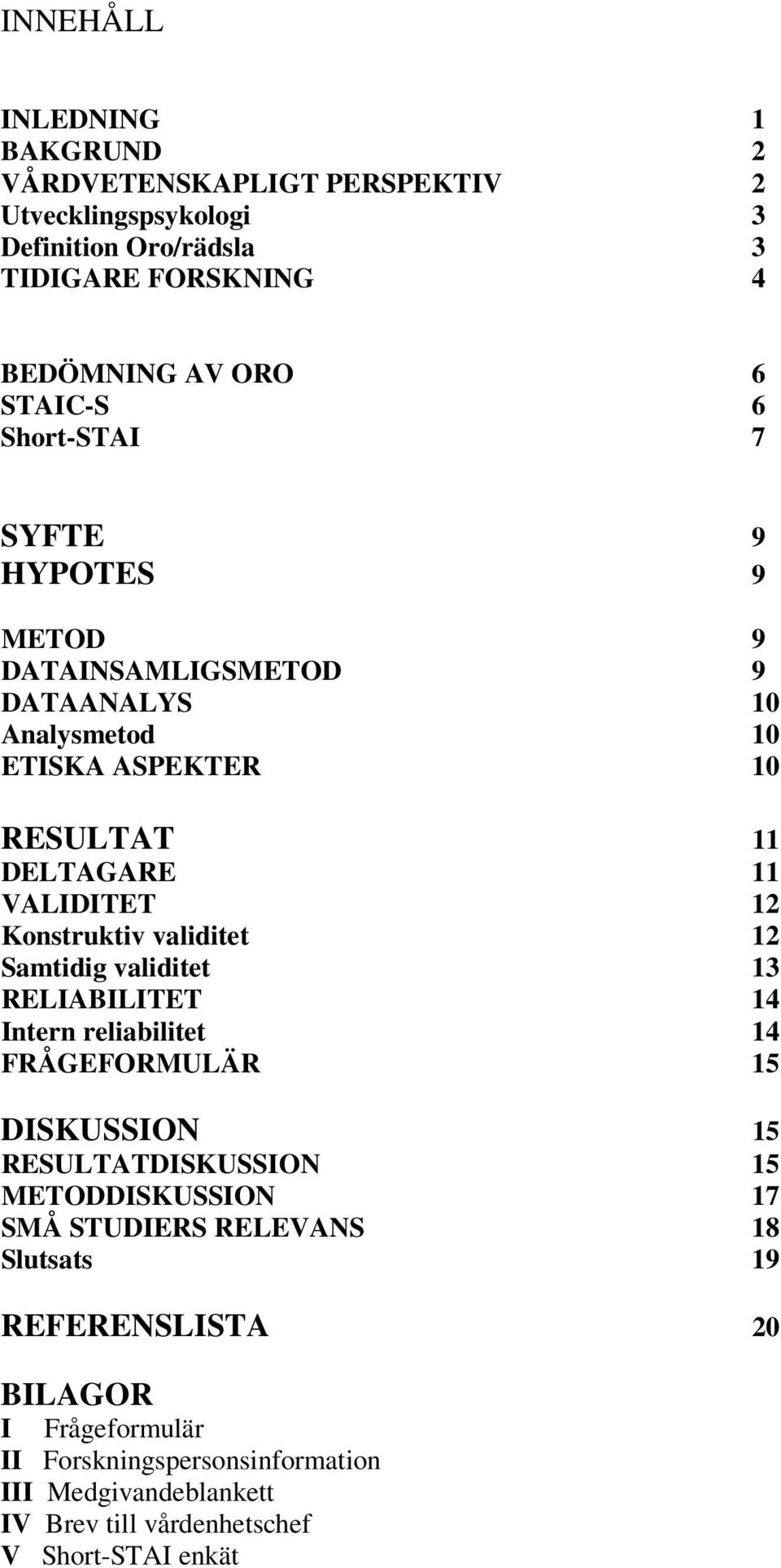 validitet 12 Samtidig validitet 13 RELIABILITET 14 Intern reliabilitet 14 FRÅGEFORMULÄR 15 DISKUSSION 15 RESULTATDISKUSSION 15 METODDISKUSSION 17 SMÅ STUDIERS