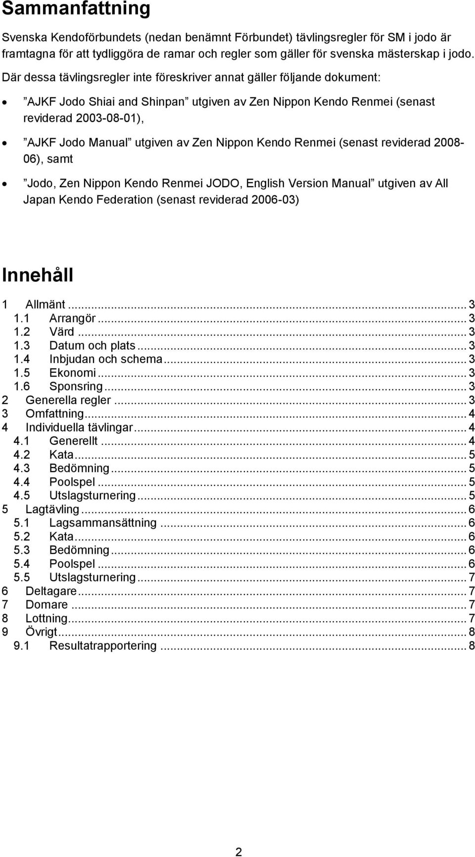 Nippon Kendo Renmei (senast reviderad 2008-06), samt Jodo, Zen Nippon Kendo Renmei JODO, English Version Manual utgiven av All Japan Kendo Federation (senast reviderad 2006-03) Innehåll 1 Allmänt.