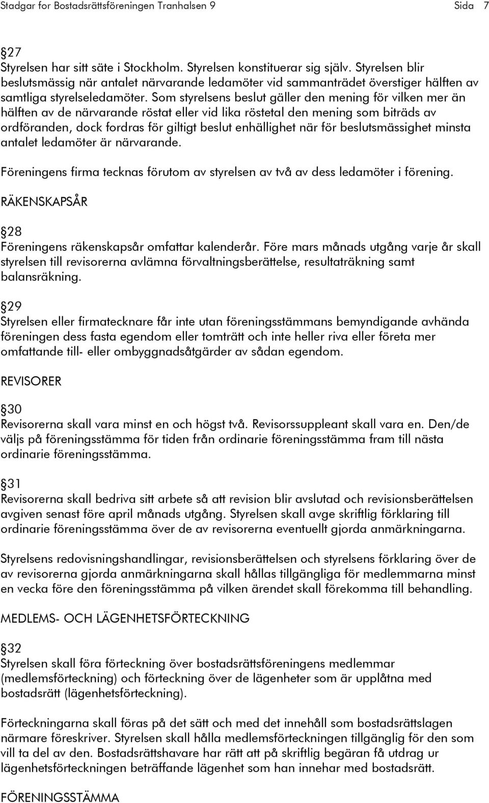 Som styrelsens beslut gäller den mening för vilken mer än hälften av de närvarande röstat eller vid lika röstetal den mening som biträds av ordföranden, dock fordras för giltigt beslut enhällighet