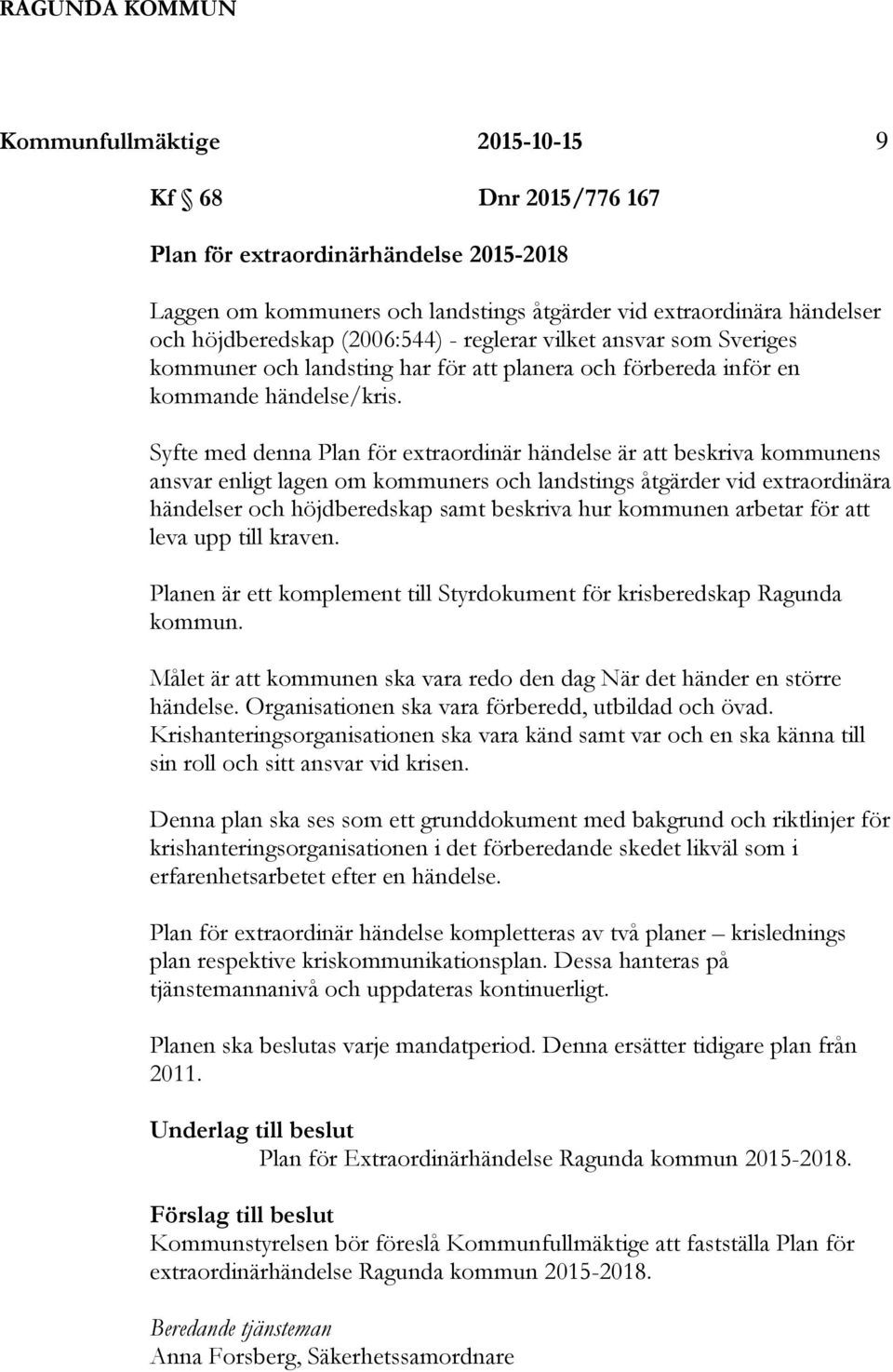 Syfte med denna Plan för extraordinär händelse är att beskriva kommunens ansvar enligt lagen om kommuners och landstings åtgärder vid extraordinära händelser och höjdberedskap samt beskriva hur