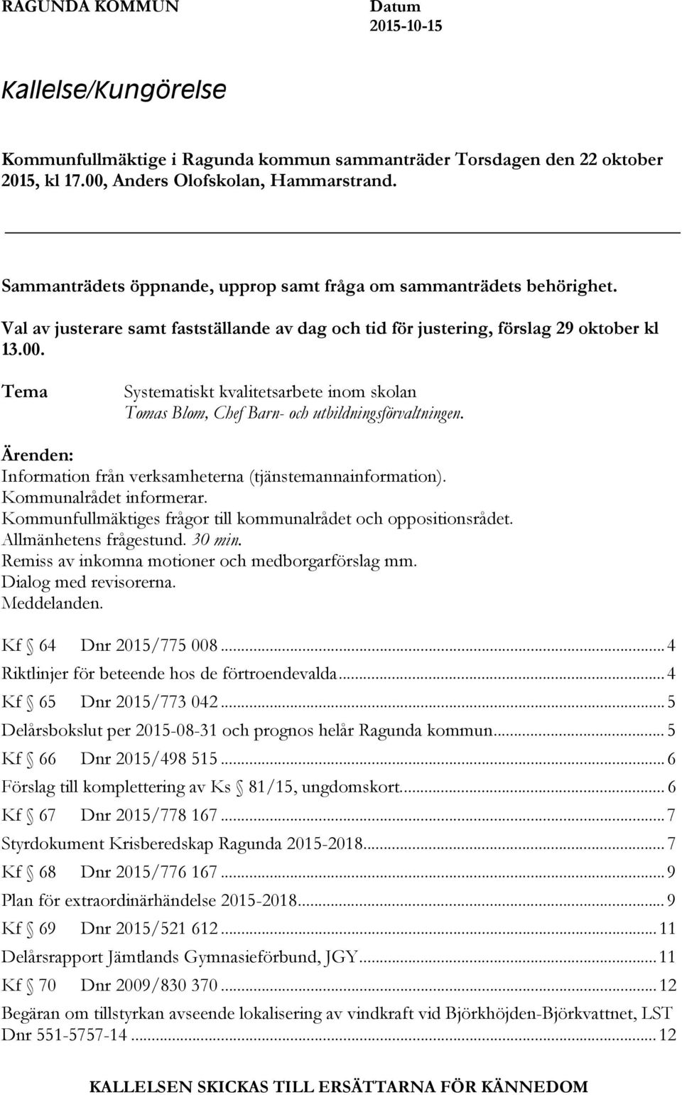 Tema Systematiskt kvalitetsarbete inom skolan Tomas Blom, Chef Barn- och utbildningsförvaltningen. Ärenden: Information från verksamheterna (tjänstemannainformation). Kommunalrådet informerar.