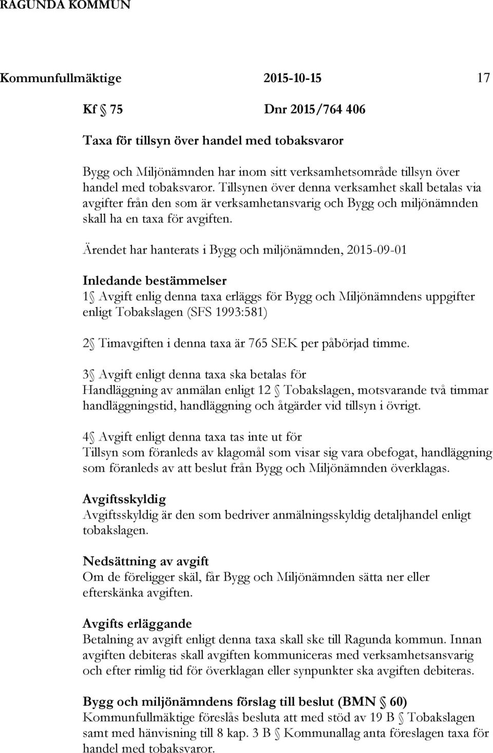 Ärendet har hanterats i Bygg och miljönämnden, 2015-09-01 Inledande bestämmelser 1 Avgift enlig denna taxa erläggs för Bygg och Miljönämndens uppgifter enligt Tobakslagen (SFS 1993:581) 2 Timavgiften
