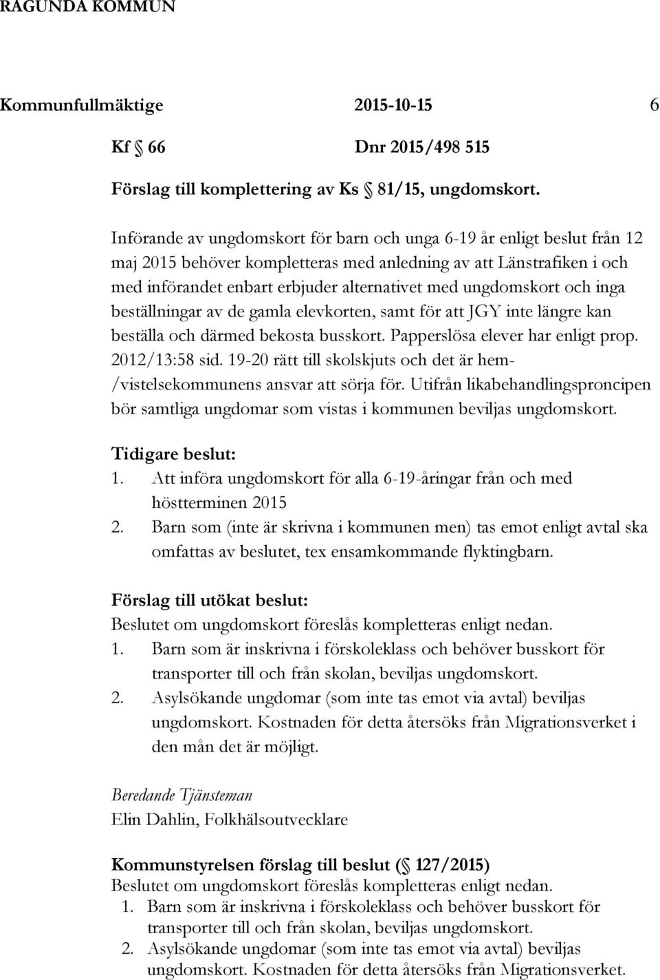 ungdomskort och inga beställningar av de gamla elevkorten, samt för att JGY inte längre kan beställa och därmed bekosta busskort. Papperslösa elever har enligt prop. 2012/13:58 sid.