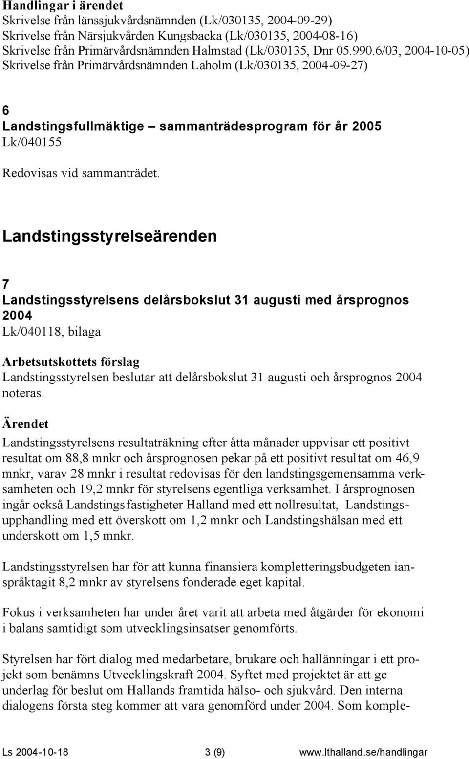 Landstingsstyrelseärenden 7 Landstingsstyrelsens delårsbokslut 31 augusti med årsprognos 2004 Lk/040118, bilaga Landstingsstyrelsen beslutar att delårsbokslut 31 augusti och årsprognos 2004 noteras.