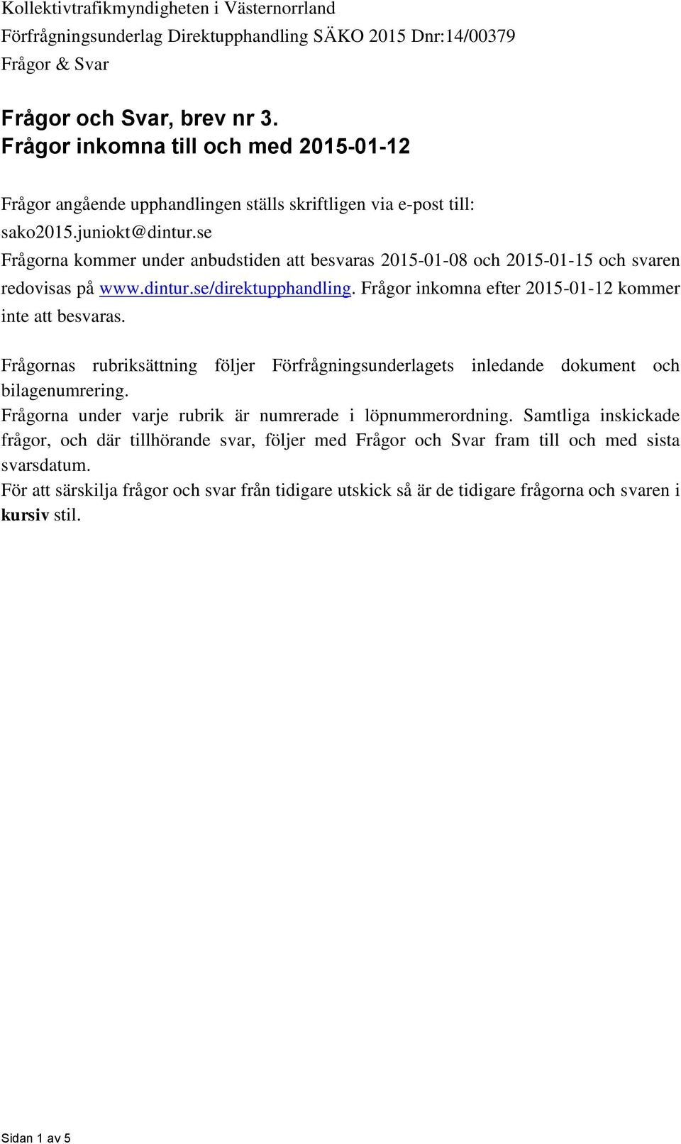 se Frågorna kommer under anbudstiden att besvaras 2015-01-08 och 2015-01-15 och svaren redovisas på www.dintur.se/direktupphandling. Frågor inkomna efter 2015-01-12 kommer inte att besvaras.