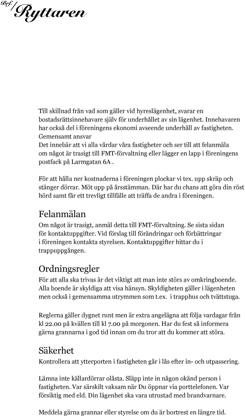 Gemensamt ansvar Det innebär att vi alla vårdar våra fastigheter och ser till att felanmäla om något är trasigt till FMT-förvaltning eller lägger en lapp i föreningens postfack på Larmgatan 6A.