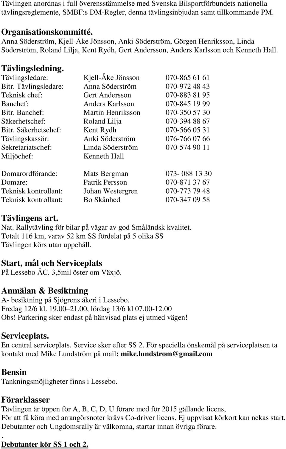 Tävlingsledare: Kjell-Åke Jönsson 070-865 61 61 Bitr. Tävlingsledare: Anna Söderström 070-972 48 43 Teknisk chef: Gert Andersson 070-883 81 95 Banchef: Anders Karlsson 070-845 19 99 Bitr.