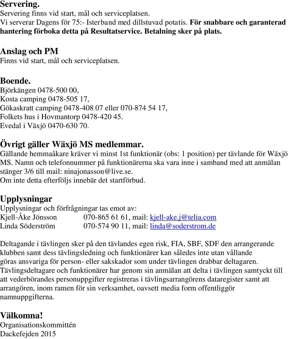 Björkängen 0478-500 00, Kosta camping 0478-505 17, Gökaskratt camping 0478-408 07 eller 070-874 54 17, Folkets hus i Hovmantorp 0478-420 45. Evedal i Växjö 0470-630 70.